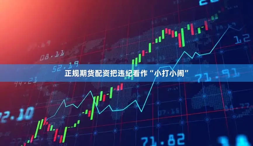 正规期货配资把违纪看作“小打小闹”
