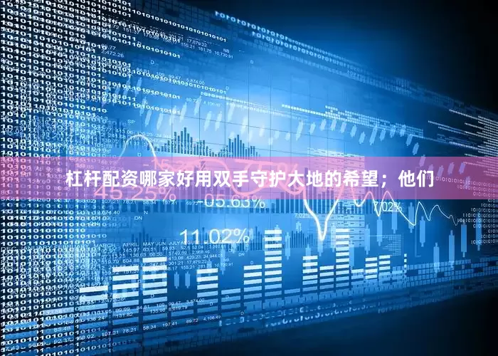 杠杆配资哪家好用双手守护大地的希望；他们