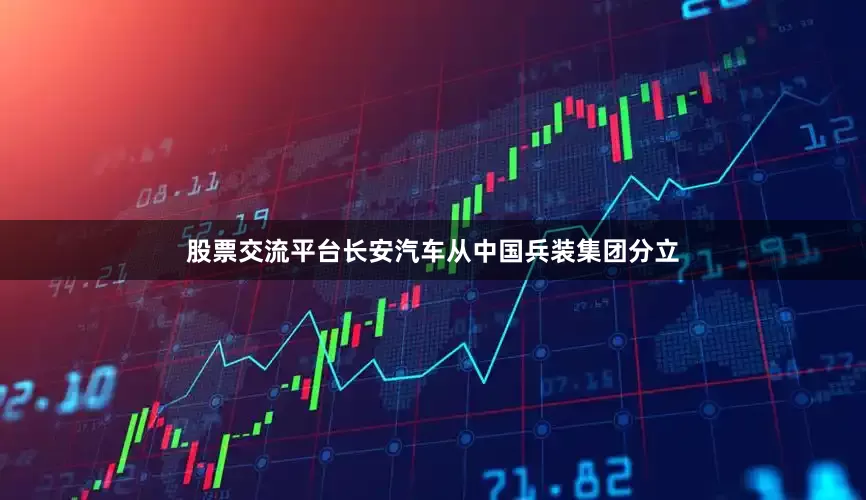 股票交流平台长安汽车从中国兵装集团分立