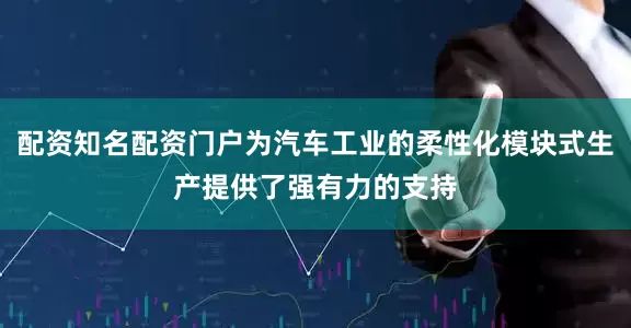 配资知名配资门户为汽车工业的柔性化模块式生产提供了强有力的支持