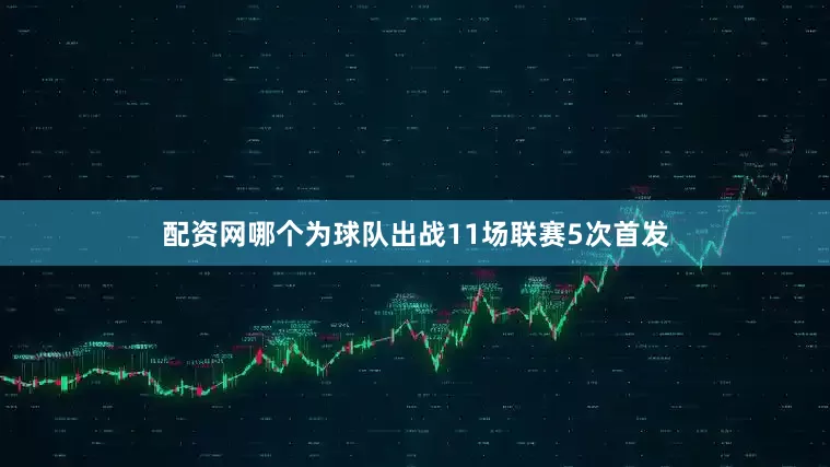 配资网哪个为球队出战11场联赛5次首发