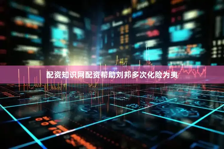 配资知识网配资帮助刘邦多次化险为夷