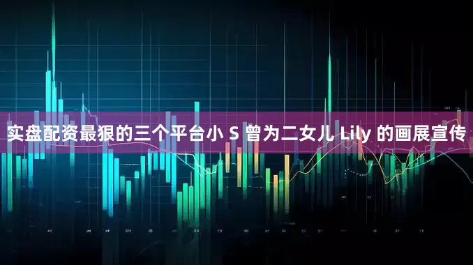 实盘配资最狠的三个平台小 S 曾为二女儿 Lily 的画展宣传