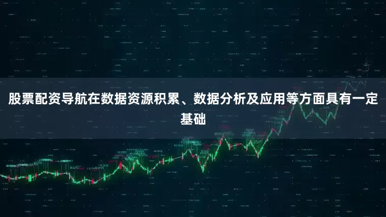 股票配资导航在数据资源积累、数据分析及应用等方面具有一定基础