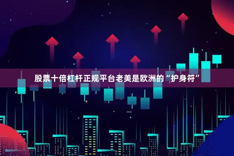 股票十倍杠杆正规平台老美是欧洲的“护身符”