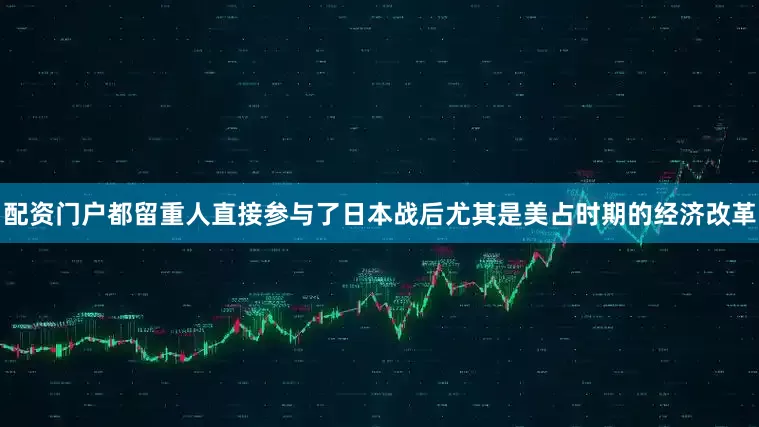 配资门户都留重人直接参与了日本战后尤其是美占时期的经济改革