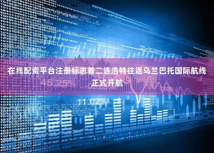 在线配资平台注册标志着二连浩特往返乌兰巴托国际航线正式开航