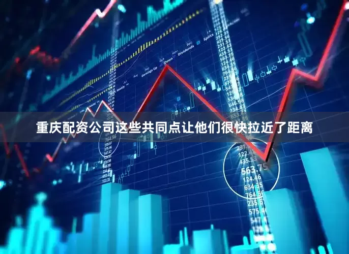 重庆配资公司这些共同点让他们很快拉近了距离