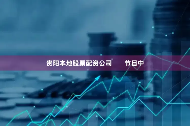 贵阳本地股票配资公司       节目中