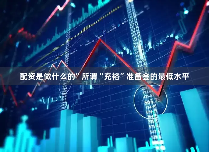 配资是做什么的”所谓“充裕”准备金的最低水平