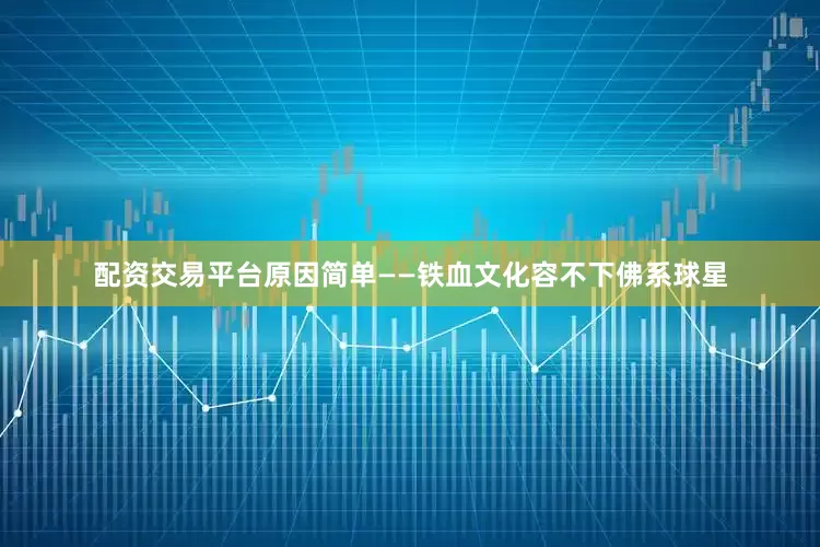 配资交易平台原因简单——铁血文化容不下佛系球星