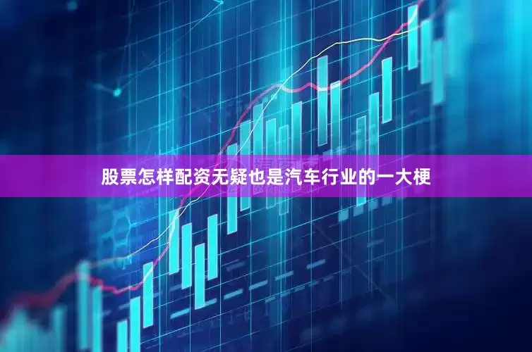 股票怎样配资无疑也是汽车行业的一大梗