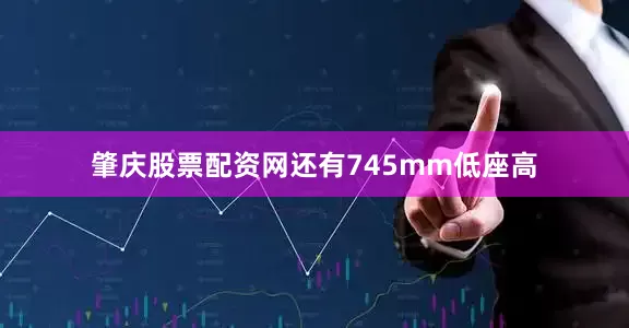 肇庆股票配资网还有745mm低座高