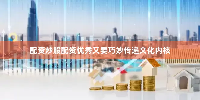 配资炒股配资优秀又要巧妙传递文化内核