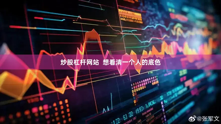 炒股杠杆网站  想看清一个人的底色