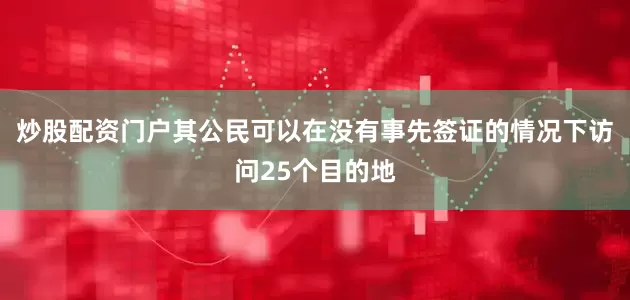 炒股配资门户其公民可以在没有事先签证的情况下访问25个目的地