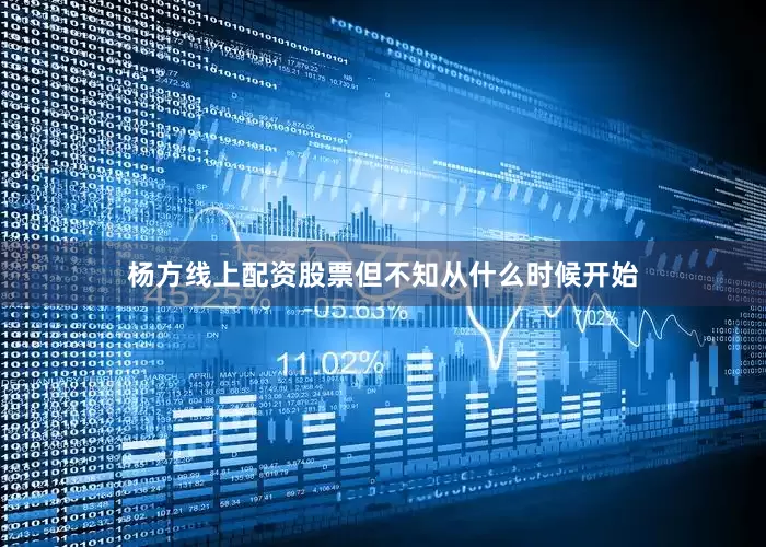 杨方线上配资股票但不知从什么时候开始