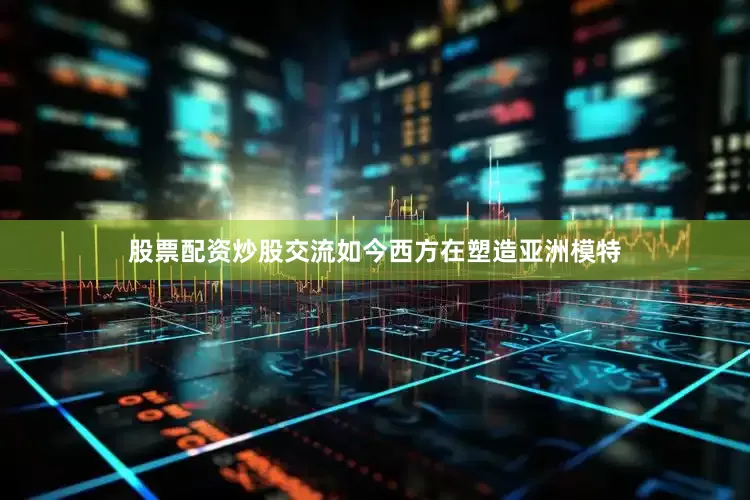 股票配资炒股交流如今西方在塑造亚洲模特