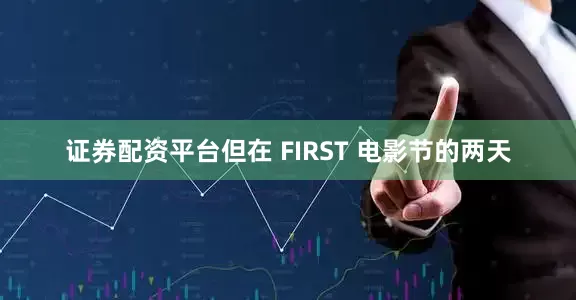 证券配资平台但在 FIRST 电影节的两天