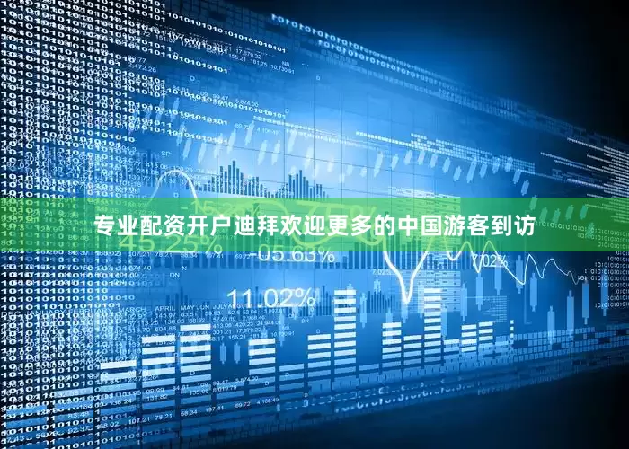专业配资开户迪拜欢迎更多的中国游客到访