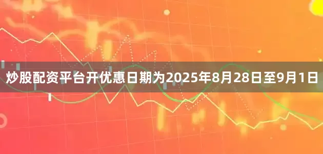 炒股配资平台开优惠日期为2025年8月28日至9月1日