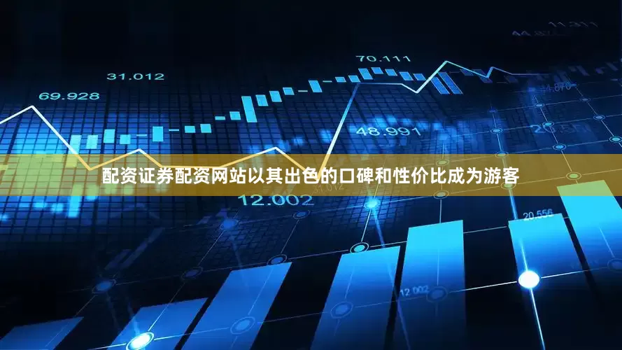 配资证券配资网站以其出色的口碑和性价比成为游客