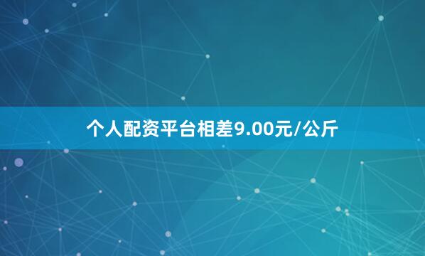 个人配资平台相差9.00元/公斤