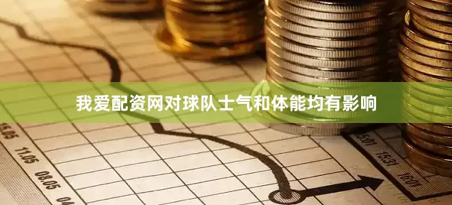 我爱配资网对球队士气和体能均有影响