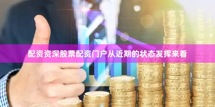 配资资深股票配资门户从近期的状态发挥来看