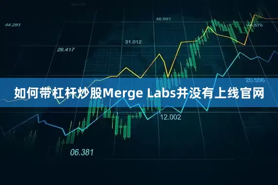 如何带杠杆炒股Merge Labs并没有上线官网