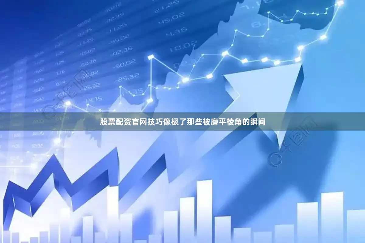 股票配资官网技巧像极了那些被磨平棱角的瞬间