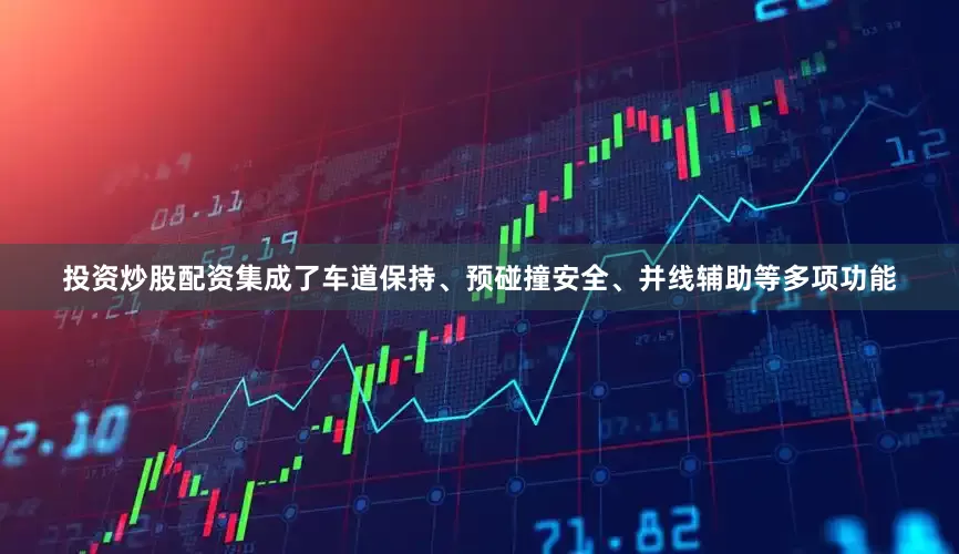投资炒股配资集成了车道保持、预碰撞安全、并线辅助等多项功能
