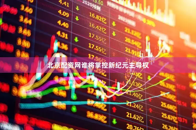 北京配资网谁将掌控新纪元主导权