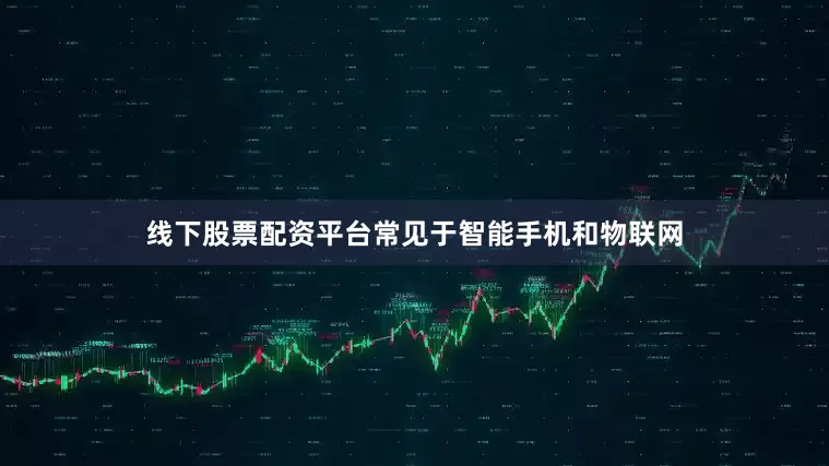 线下股票配资平台常见于智能手机和物联网