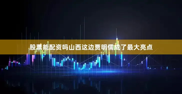 股票能配资吗山西这边贾明儒成了最大亮点