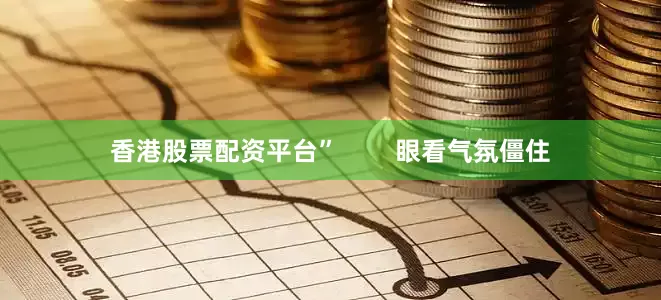香港股票配资平台”        眼看气氛僵住