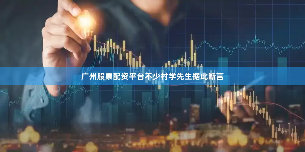 广州股票配资平台不少村学先生据此断言