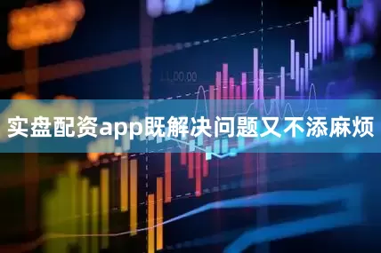 实盘配资app既解决问题又不添麻烦
