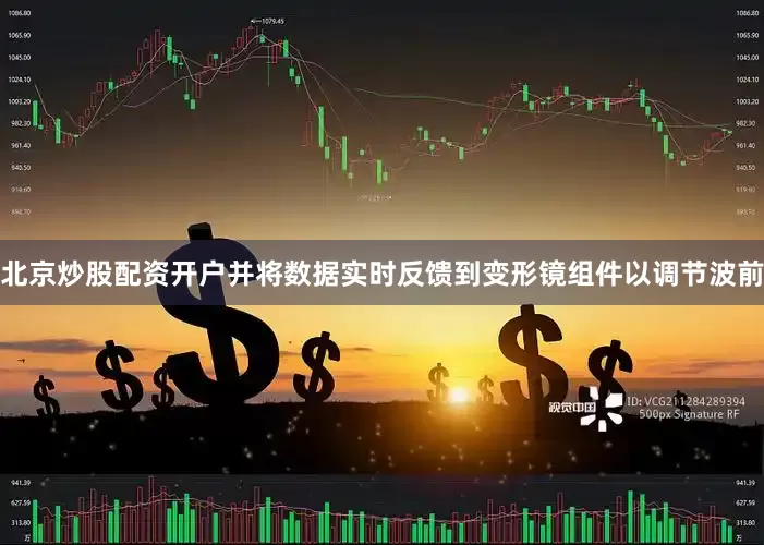 北京炒股配资开户并将数据实时反馈到变形镜组件以调节波前