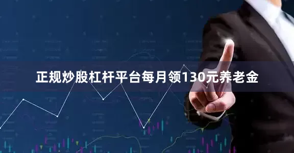 正规炒股杠杆平台每月领130元养老金