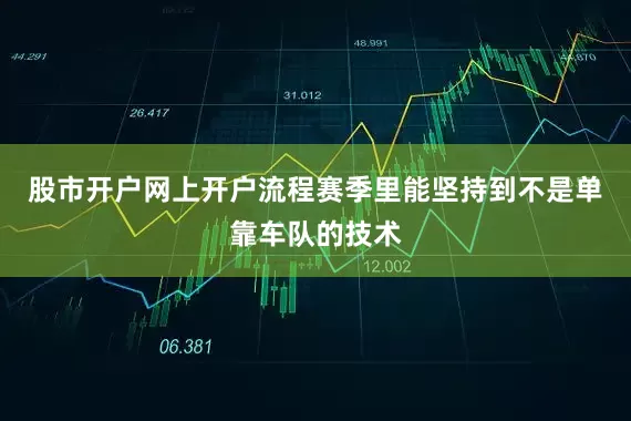 股市开户网上开户流程赛季里能坚持到不是单靠车队的技术