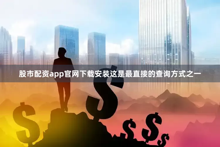 股市配资app官网下载安装这是最直接的查询方式之一