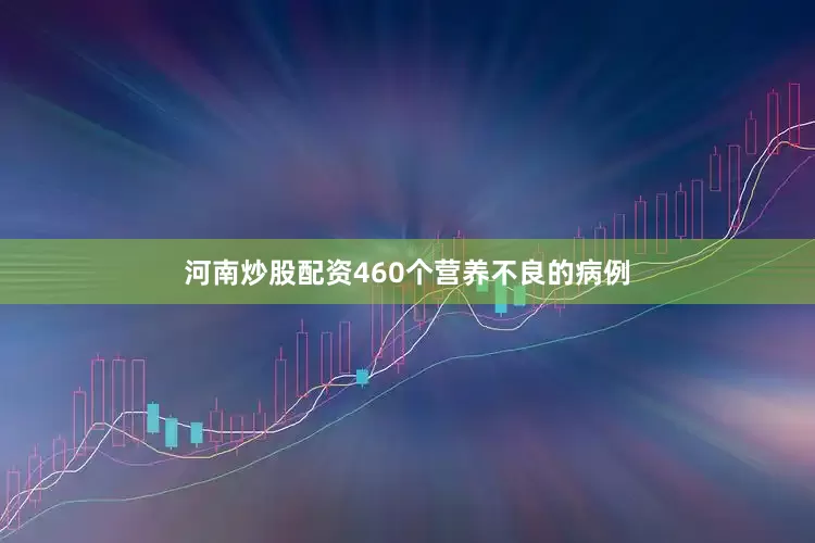 河南炒股配资460个营养不良的病例