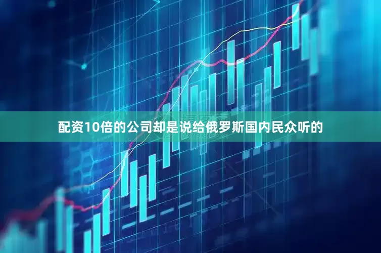 配资10倍的公司却是说给俄罗斯国内民众听的