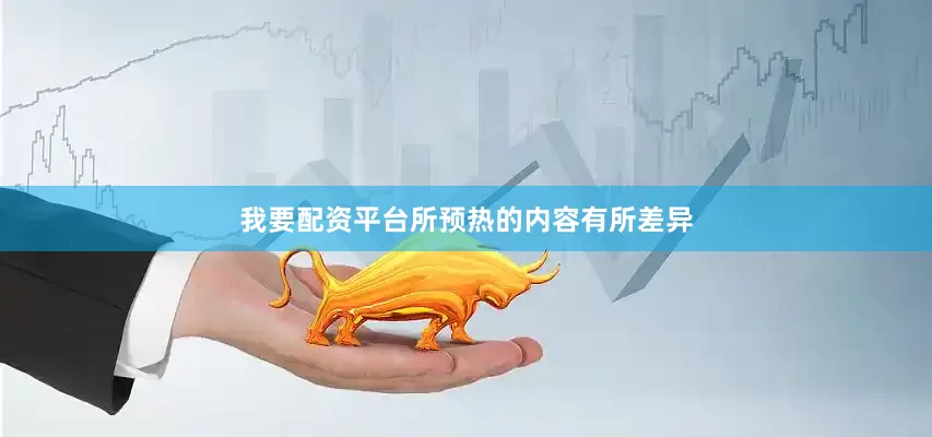 我要配资平台所预热的内容有所差异