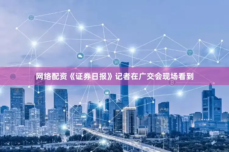网络配资《证券日报》记者在广交会现场看到