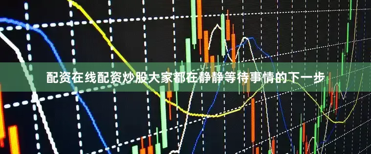 配资在线配资炒股大家都在静静等待事情的下一步